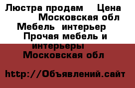 Люстра продам  › Цена ­ 4 000 - Московская обл. Мебель, интерьер » Прочая мебель и интерьеры   . Московская обл.